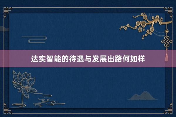达实智能的待遇与发展出路何如样