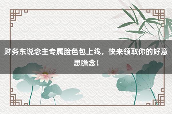 财务东说念主专属脸色包上线，快来领取你的好意思瞻念！
